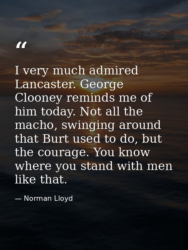 I very much admired Lancaster. George Clooney reminds me of him today. Not all the macho, swinging around that Burt used — Norman Lloyd