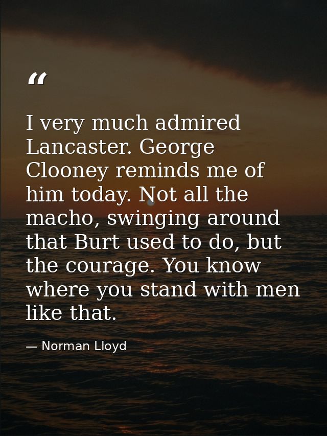 I very much admired Lancaster. George Clooney reminds me of him today. Not all the macho, swinging around that Burt used — Norman Lloyd