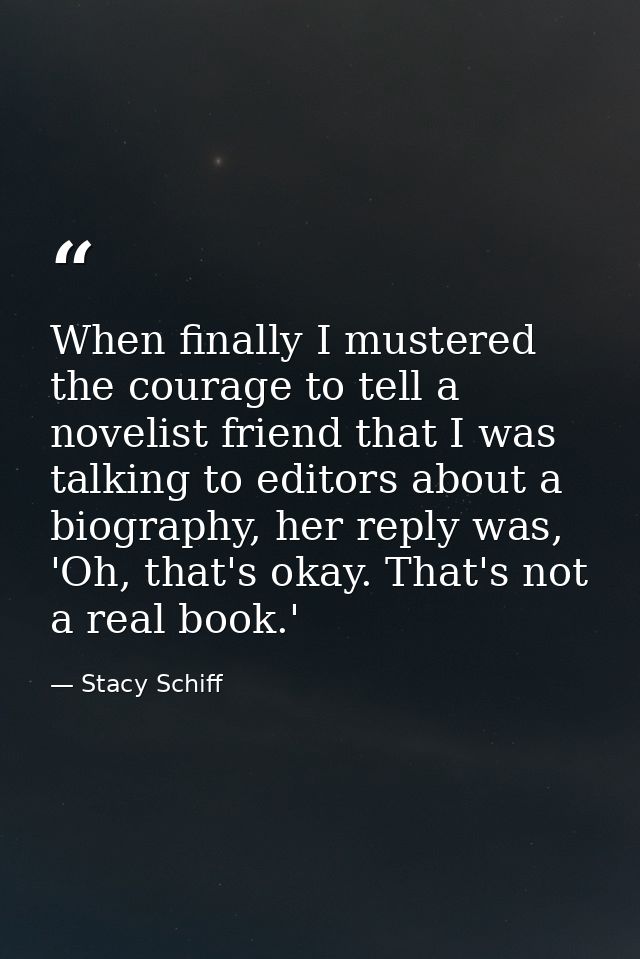 When finally I mustered the courage to tell a novelist friend that I was talking to editors about a biography, her reply — Stacy Schiff