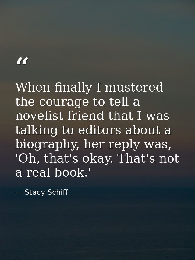When finally I mustered the courage to tell a novelist friend that I was talking to editors about a biography, her reply — Stacy Schiff