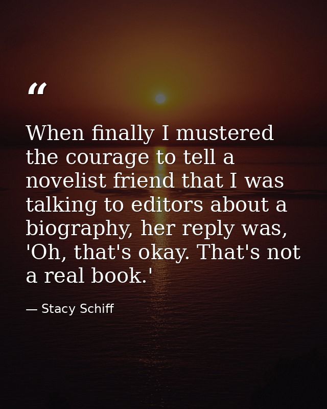 When finally I mustered the courage to tell a novelist friend that I was talking to editors about a biography, her reply — Stacy Schiff