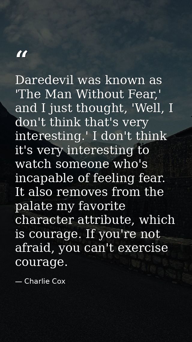 Daredevil was known as 'The Man Without Fear,' and I just thought, 'Well, I don't think that's very interesting.' I don' — Charlie Cox