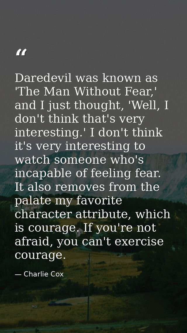 Daredevil was known as 'The Man Without Fear,' and I just thought, 'Well, I don't think that's very interesting.' I don' — Charlie Cox