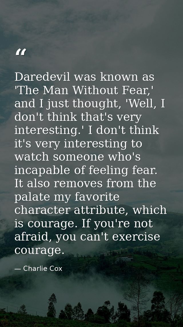 Daredevil was known as 'The Man Without Fear,' and I just thought, 'Well, I don't think that's very interesting.' I don' — Charlie Cox