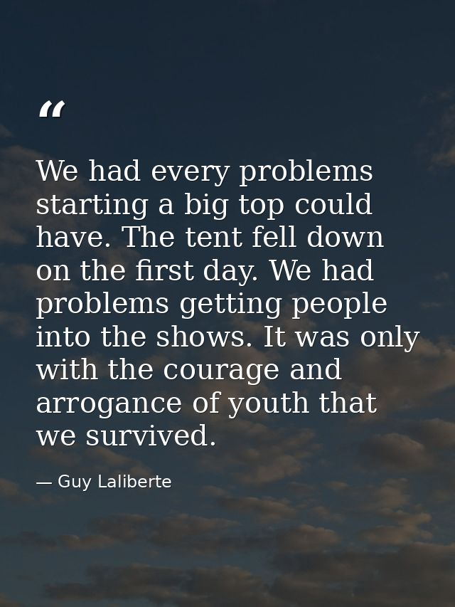 We had every problems starting a big top could have. The tent fell down on the first day. We had problems getting people — Guy Laliberte