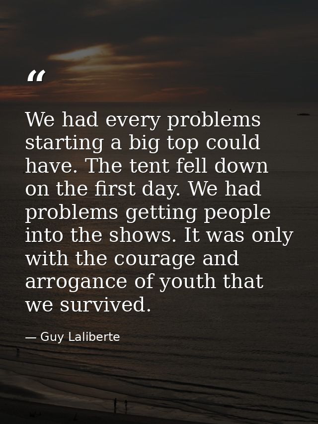 We had every problems starting a big top could have. The tent fell down on the first day. We had problems getting people — Guy Laliberte