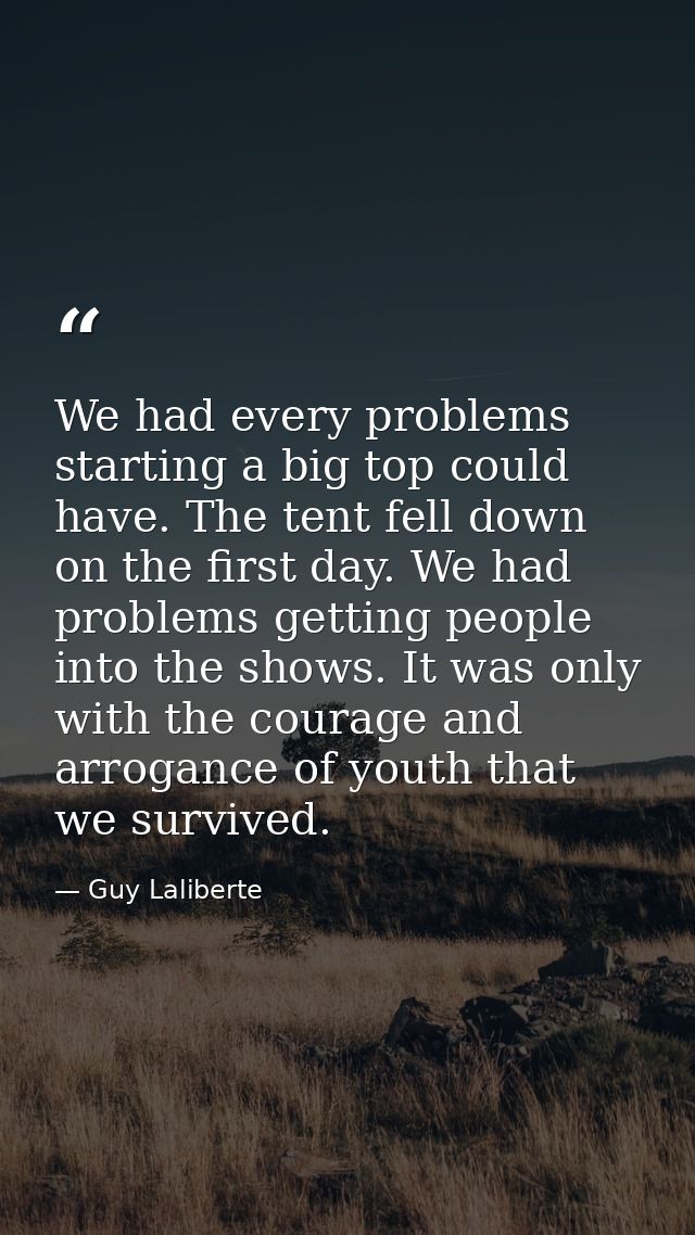 We had every problems starting a big top could have. The tent fell down on the first day. We had problems getting people — Guy Laliberte