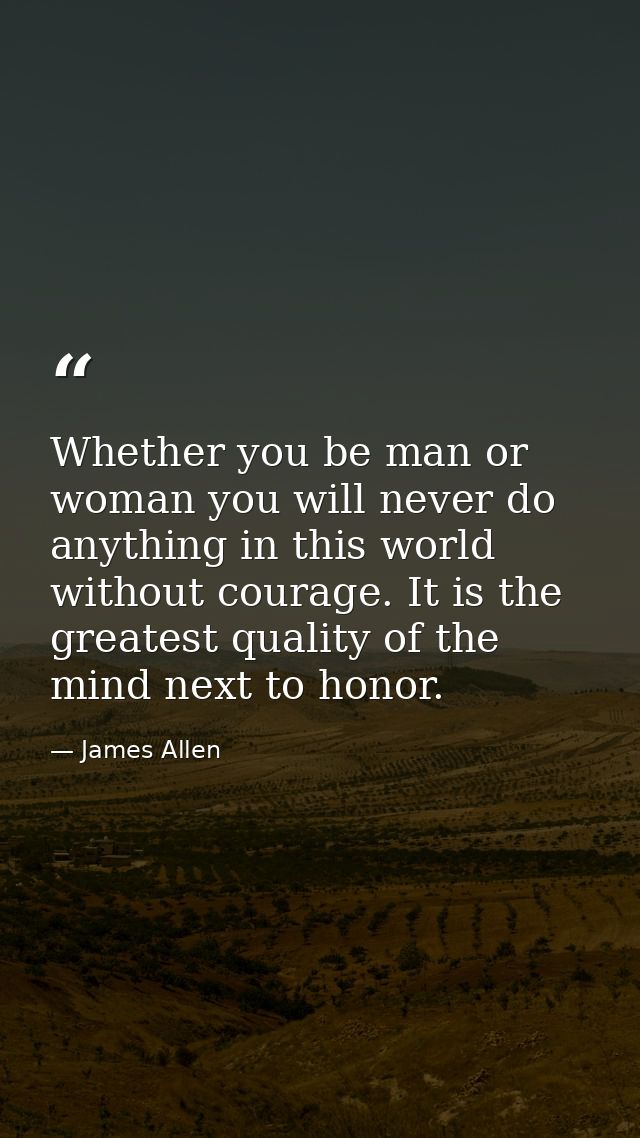 Whether you be man or woman you will never do anything in this world without courage. It is the greatest quality of the  — James Allen