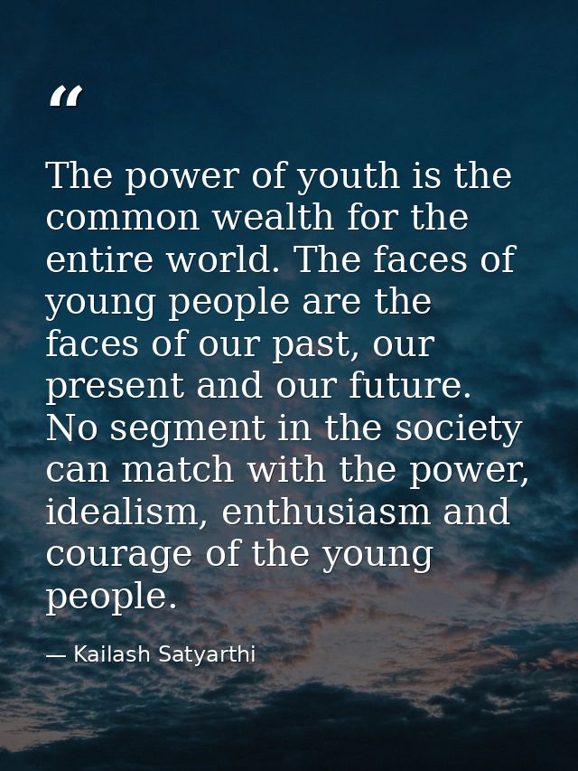 The power of youth is the common wealth for the entire world. The faces of young people are the faces of our past, our p — Kailash Satyarthi