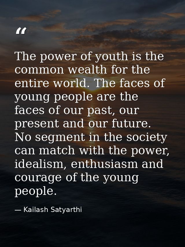 The power of youth is the common wealth for the entire world. The faces of young people are the faces of our past, our p — Kailash Satyarthi