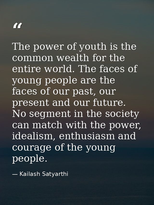 The power of youth is the common wealth for the entire world. The faces of young people are the faces of our past, our p — Kailash Satyarthi