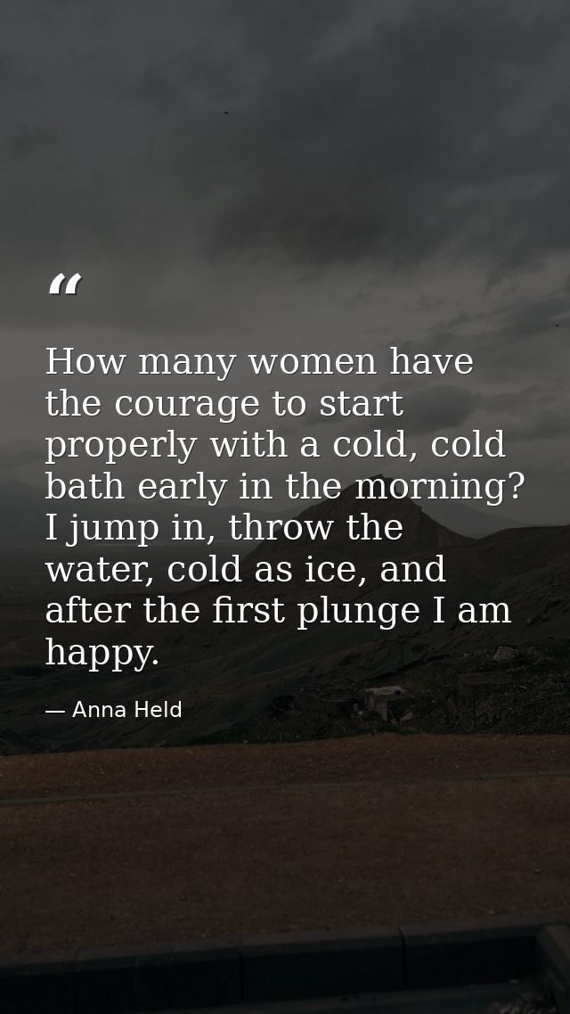 How many women have the courage to start properly with a cold, cold bath early in the morning? I jump in, throw the wate — Anna Held