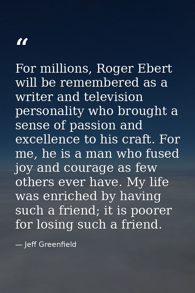 For millions, Roger Ebert will be remembered as a writer and television personality who brought a sense of passion and e — Jeff Greenfield