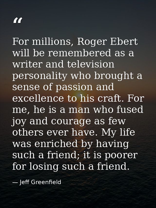 For millions, Roger Ebert will be remembered as a writer and television personality who brought a sense of passion and e — Jeff Greenfield