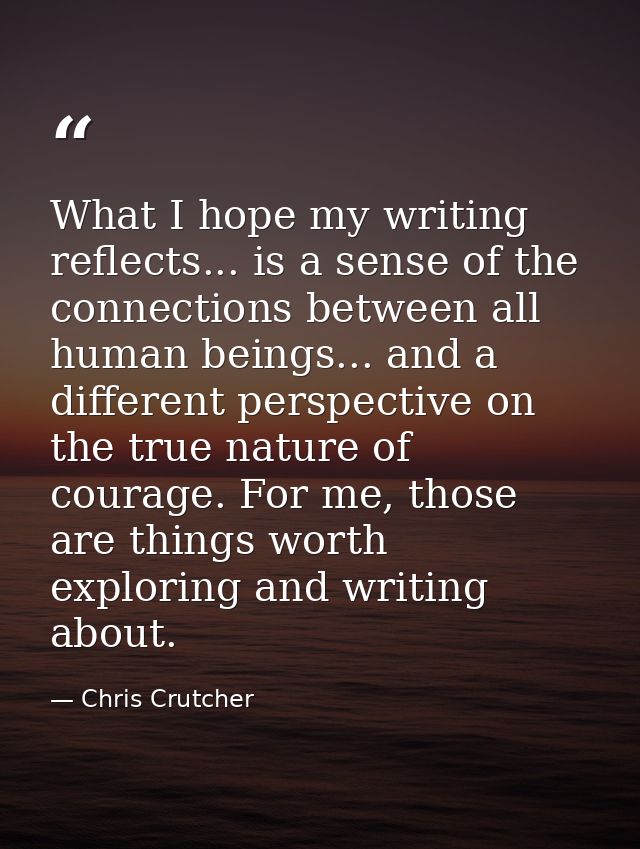 What I hope my writing reflects... is a sense of the connections between all human beings... and a different perspective — Chris Crutcher