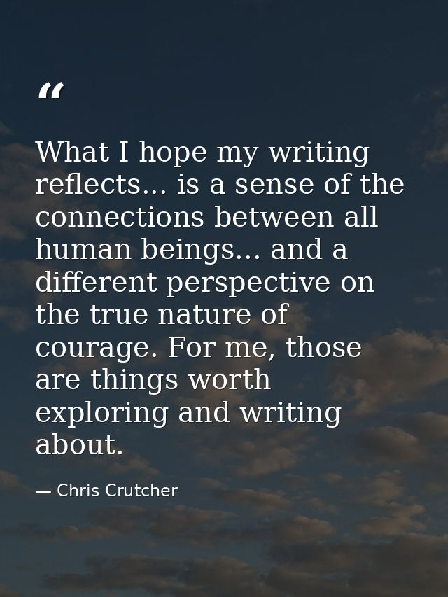 What I hope my writing reflects... is a sense of the connections between all human beings... and a different perspective — Chris Crutcher
