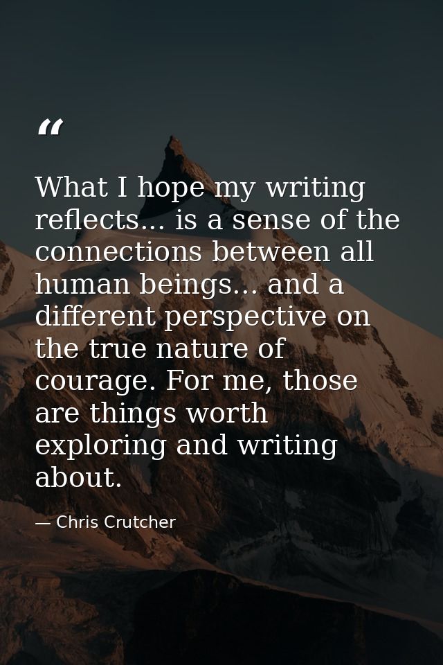 What I hope my writing reflects... is a sense of the connections between all human beings... and a different perspective — Chris Crutcher