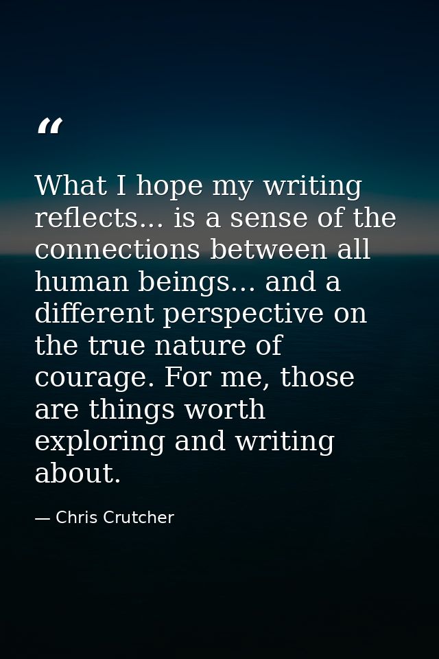 What I hope my writing reflects... is a sense of the connections between all human beings... and a different perspective — Chris Crutcher