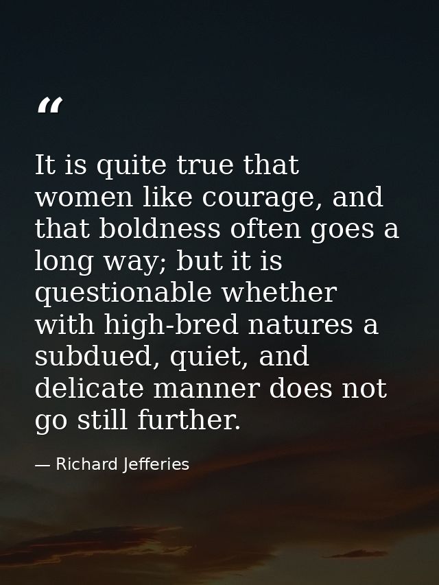 It is quite true that women like courage, and that boldness often goes a long way; but it is questionable whether with h — Richard Jefferies