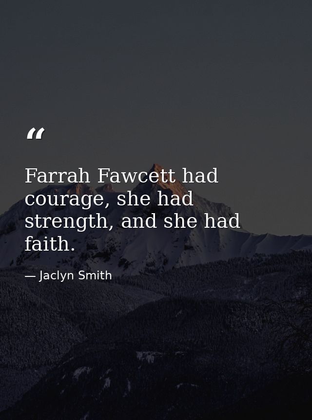 Farrah Fawcett had courage, she had strength, and she had faith. — Jaclyn Smith