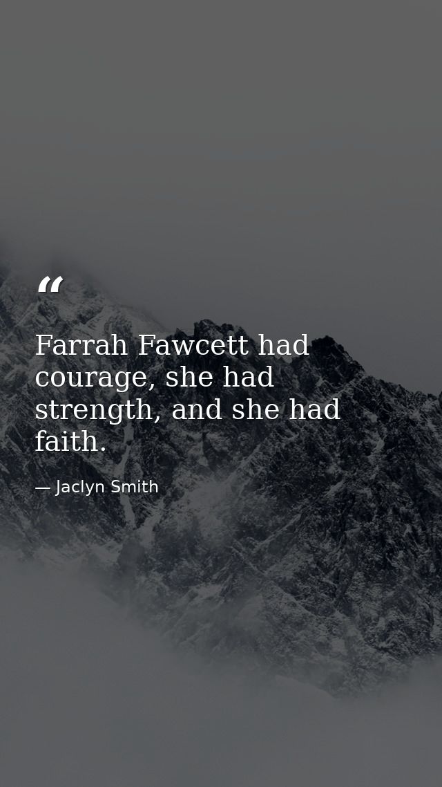 Farrah Fawcett had courage, she had strength, and she had faith. — Jaclyn Smith