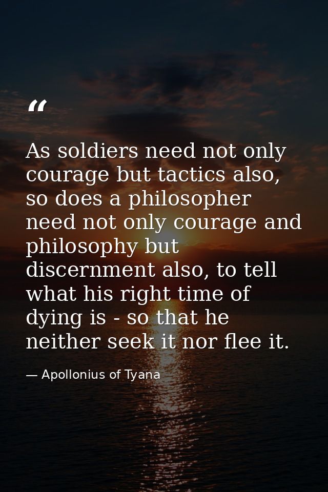 As soldiers need not only courage but tactics also, so does a philosopher need not only courage and philosophy but disce — Apollonius of Tyana