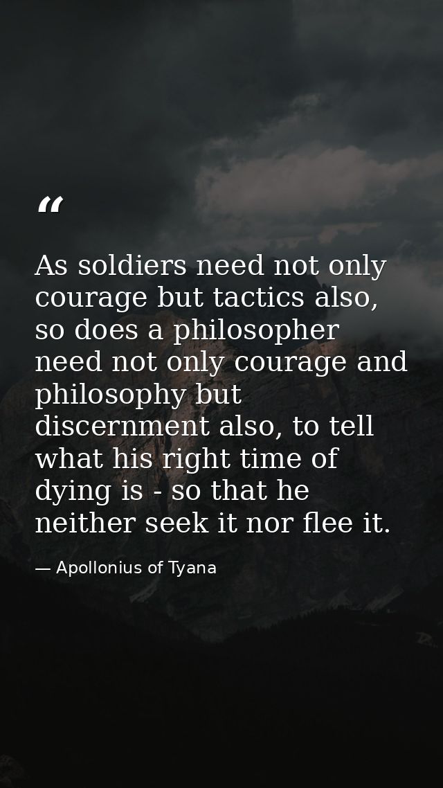 As soldiers need not only courage but tactics also, so does a philosopher need not only courage and philosophy but disce — Apollonius of Tyana