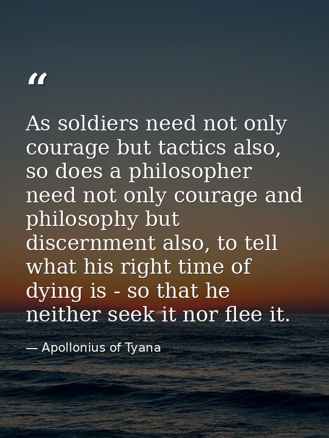 As soldiers need not only courage but tactics also, so does a philosopher need not only courage and philosophy but disce — Apollonius of Tyana