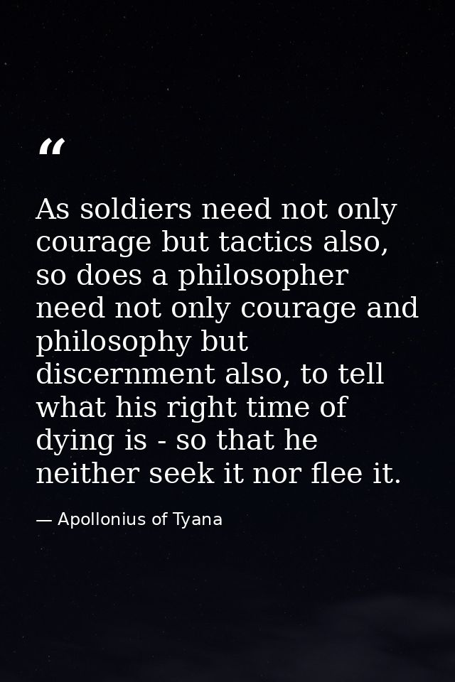 As soldiers need not only courage but tactics also, so does a philosopher need not only courage and philosophy but disce — Apollonius of Tyana