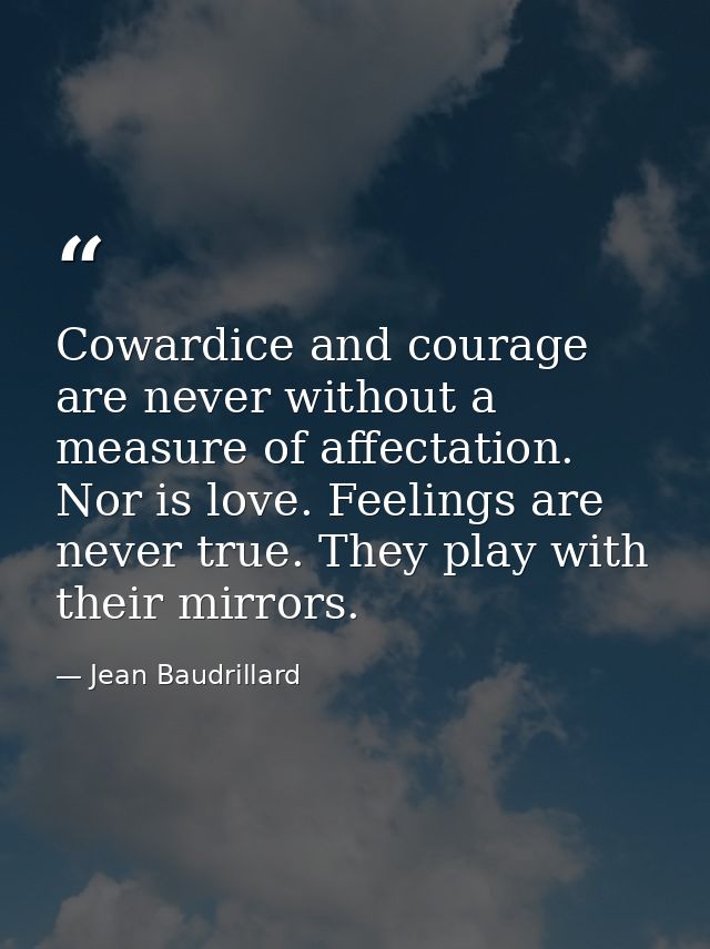 Cowardice and courage are never without a measure of affectation. Nor is love. Feelings are never true. They play with t — Jean Baudrillard
