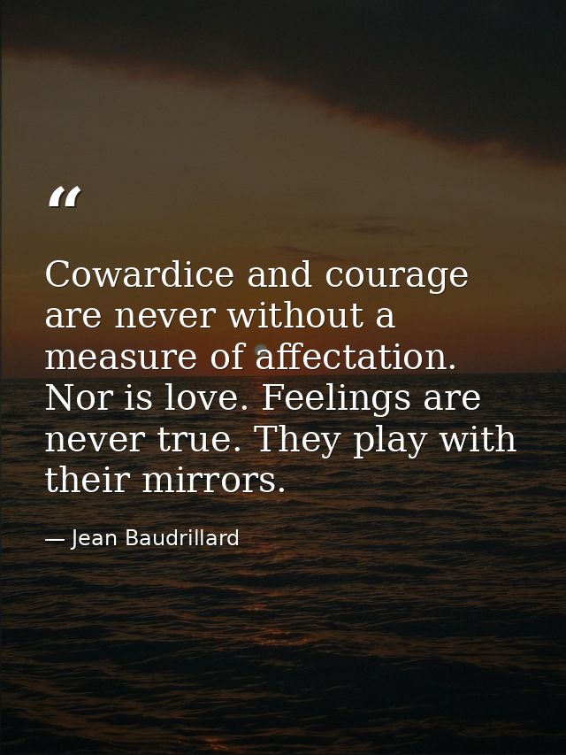 Cowardice and courage are never without a measure of affectation. Nor is love. Feelings are never true. They play with t — Jean Baudrillard