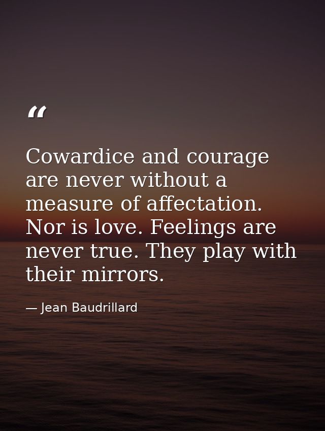 Cowardice and courage are never without a measure of affectation. Nor is love. Feelings are never true. They play with t — Jean Baudrillard