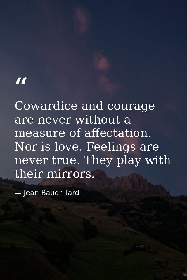 Cowardice and courage are never without a measure of affectation. Nor is love. Feelings are never true. They play with t — Jean Baudrillard