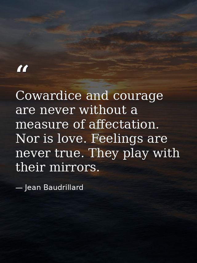 Cowardice and courage are never without a measure of affectation. Nor is love. Feelings are never true. They play with t — Jean Baudrillard