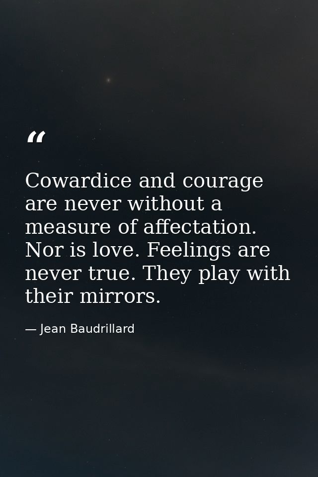 Cowardice and courage are never without a measure of affectation. Nor is love. Feelings are never true. They play with t — Jean Baudrillard