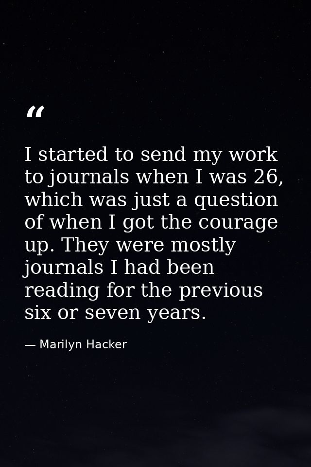 I started to send my work to journals when I was 26, which was just a question of when I got the courage up. They were m — Marilyn Hacker