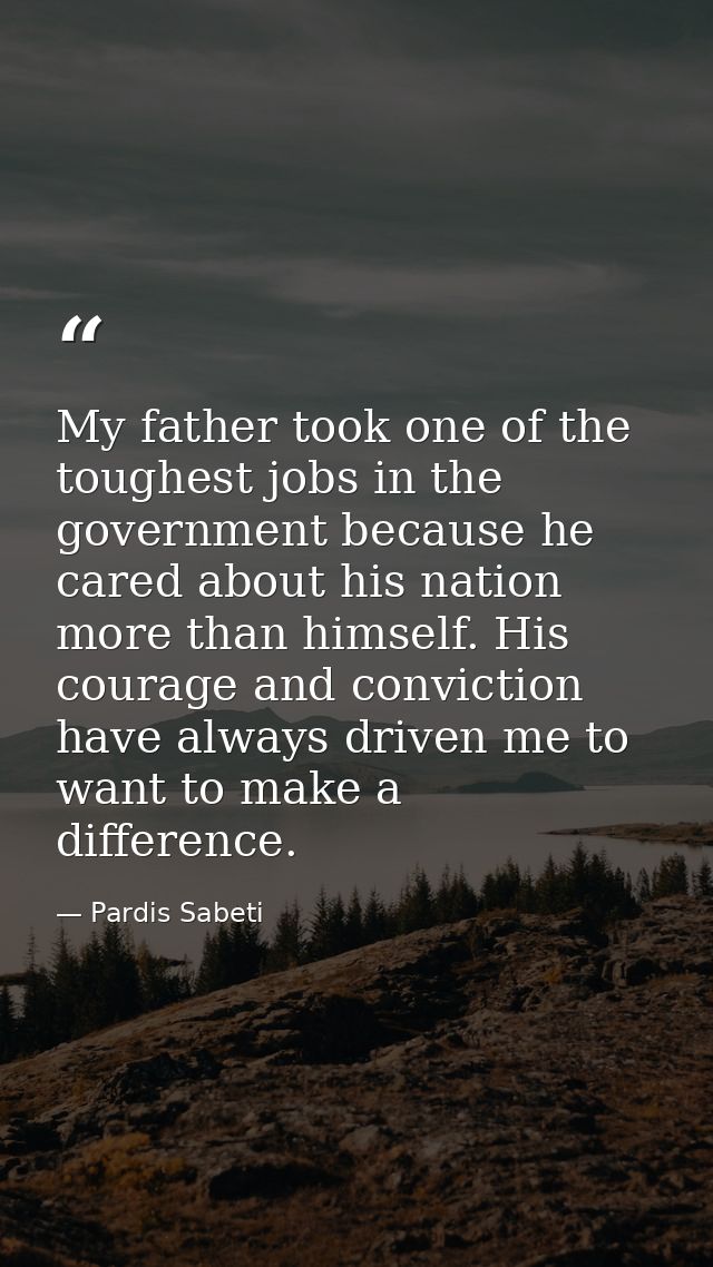 My father took one of the toughest jobs in the government because he cared about his nation more than himself. His coura — Pardis Sabeti