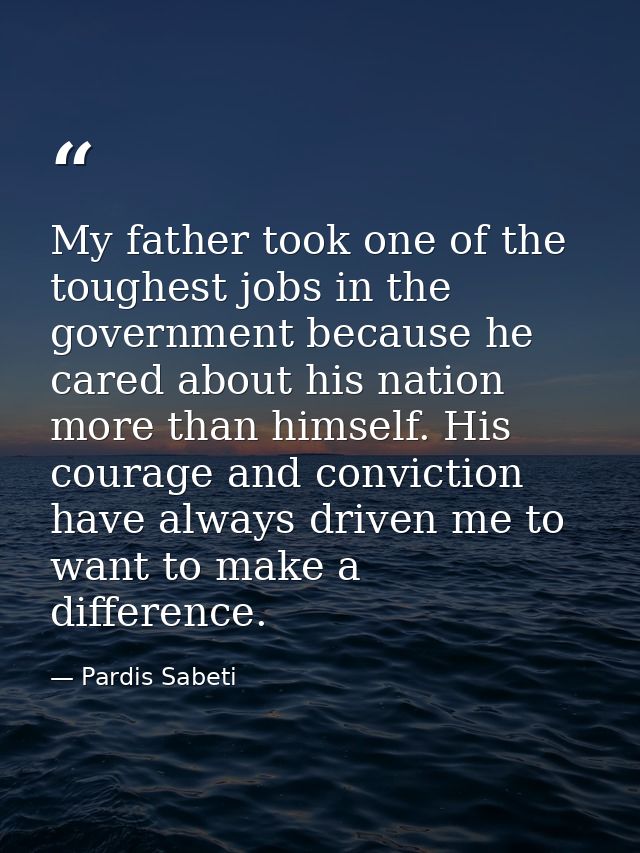 My father took one of the toughest jobs in the government because he cared about his nation more than himself. His coura — Pardis Sabeti
