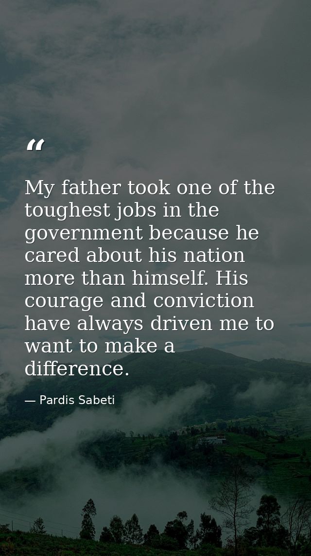 My father took one of the toughest jobs in the government because he cared about his nation more than himself. His coura — Pardis Sabeti