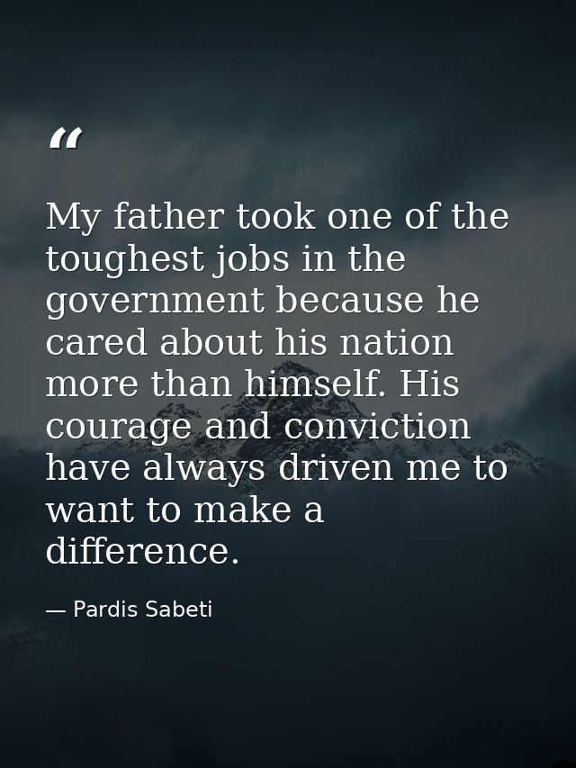 My father took one of the toughest jobs in the government because he cared about his nation more than himself. His coura — Pardis Sabeti