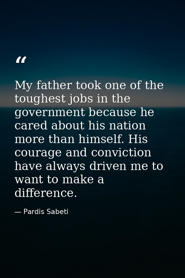 My father took one of the toughest jobs in the government because he cared about his nation more than himself. His coura — Pardis Sabeti