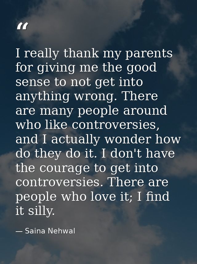 I really thank my parents for giving me the good sense to not get into anything wrong. There are many people around who  — Saina Nehwal