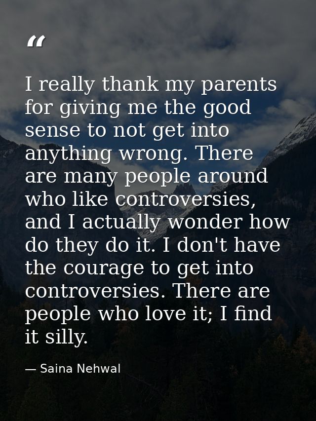I really thank my parents for giving me the good sense to not get into anything wrong. There are many people around who  — Saina Nehwal