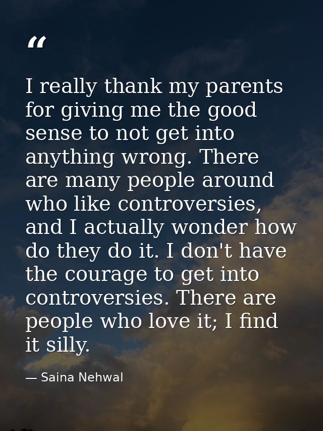I really thank my parents for giving me the good sense to not get into anything wrong. There are many people around who  — Saina Nehwal