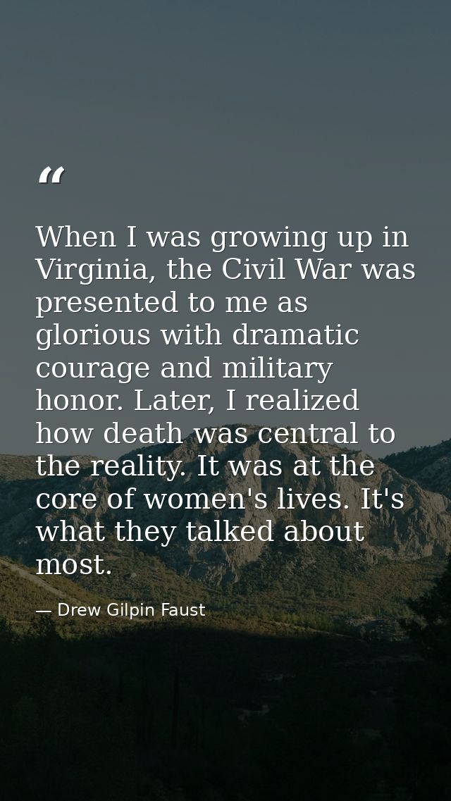 When I was growing up in Virginia, the Civil War was presented to me as glorious with dramatic courage and military hono — Drew Gilpin Faust