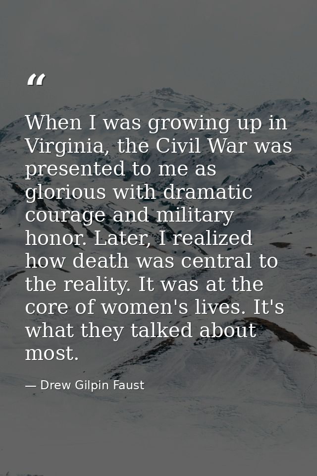 When I was growing up in Virginia, the Civil War was presented to me as glorious with dramatic courage and military hono — Drew Gilpin Faust
