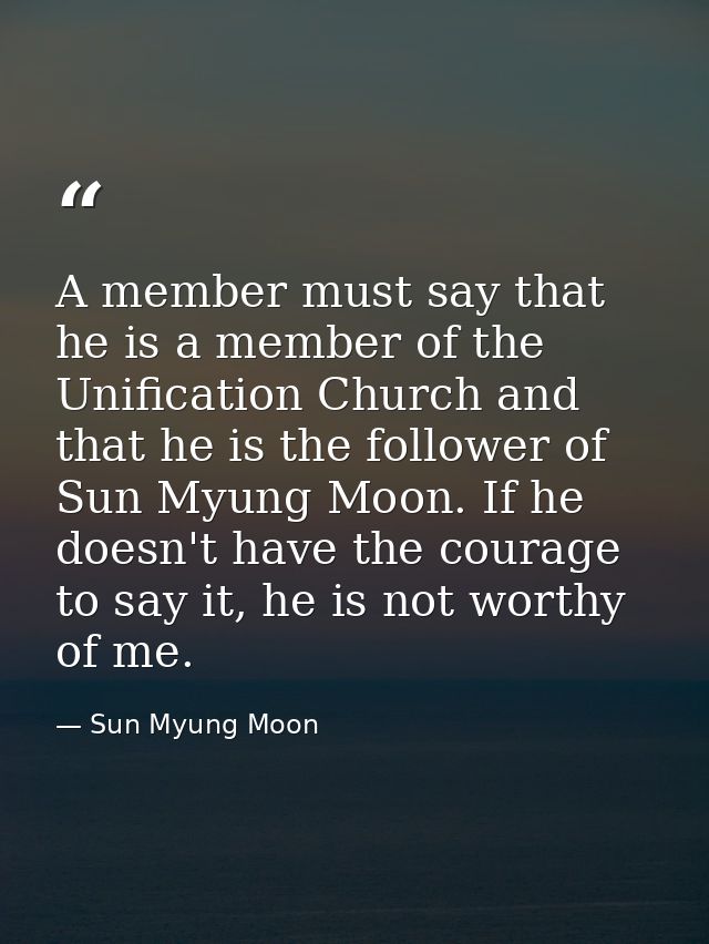 A member must say that he is a member of the Unification Church and that he is the follower of Sun Myung Moon. If he doe — Sun Myung Moon