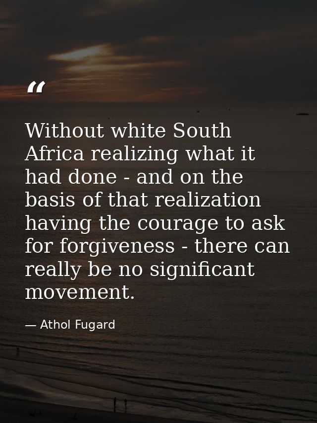 Without white South Africa realizing what it had done - and on the basis of that realization having the courage to ask f — Athol Fugard