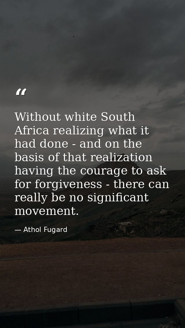 Without white South Africa realizing what it had done - and on the basis of that realization having the courage to ask f — Athol Fugard