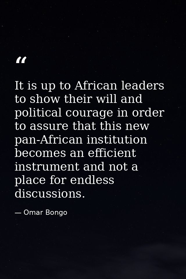 It is up to African leaders to show their will and political courage in order to assure that this new pan-African instit — Omar Bongo